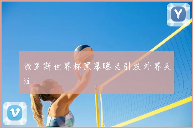 俄罗斯世界杯黑幕曝光引发外界关注