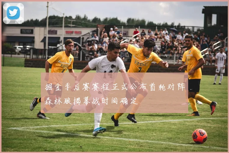 掘金季后赛赛程正式公布首轮对阵森林狼揭幕战时间确定