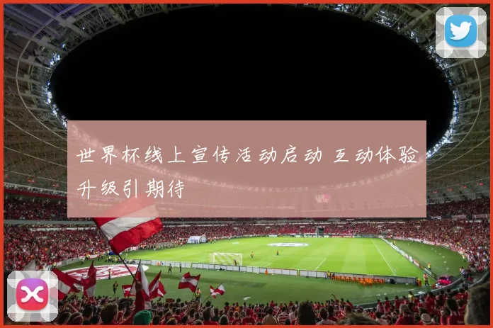 世界杯线上宣传活动启动 互动体验升级引期待