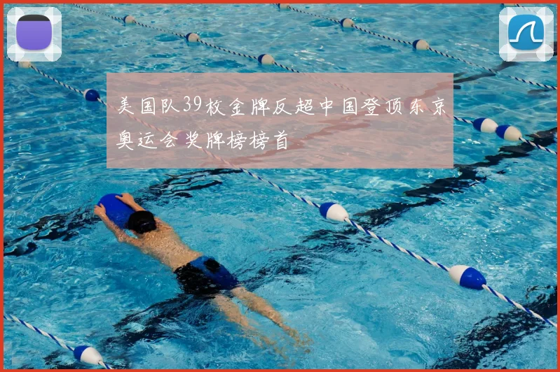 美国队39枚金牌反超中国登顶东京奥运会奖牌榜榜首