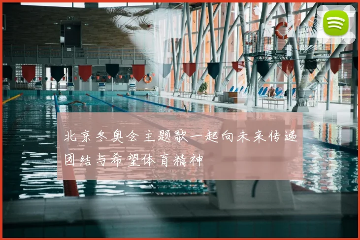 北京冬奥会主题歌一起向未来传递团结与希望体育精神