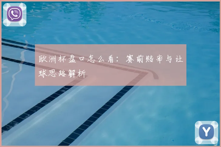 欧洲杯盘口怎么看：赛前赔率与让球思路解析