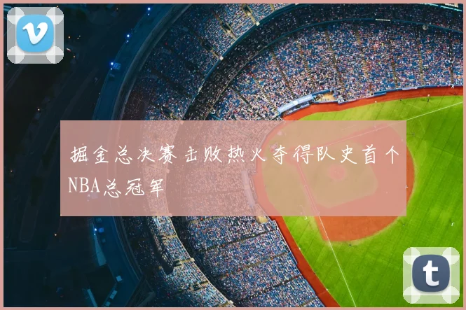 掘金总决赛击败热火夺得队史首个NBA总冠军