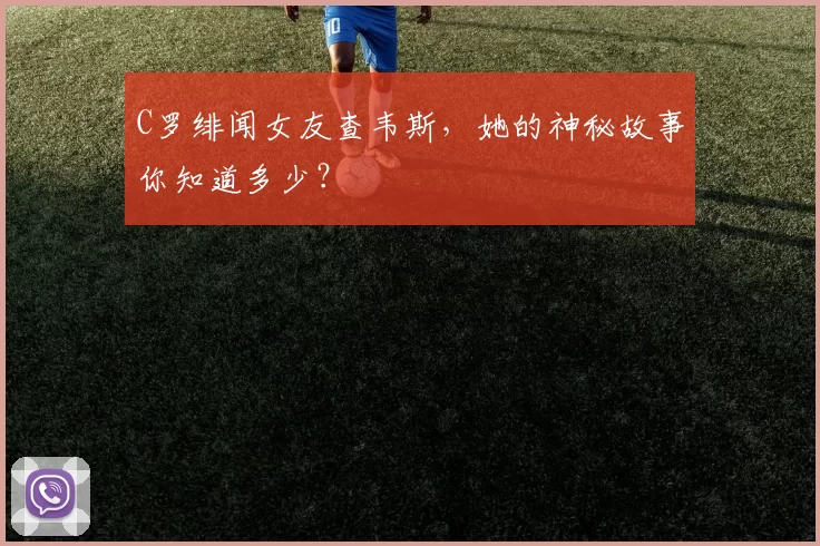 C罗绯闻女友查韦斯，她的神秘故事你知道多少？