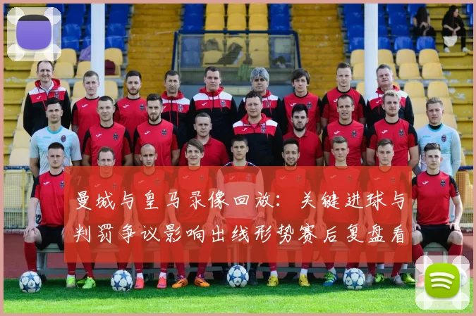 曼城与皇马录像回放：关键进球与判罚争议影响出线形势赛后复盘看点