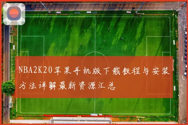 NBA2K20苹果手机版下载教程与安装方法详解最新资源汇总