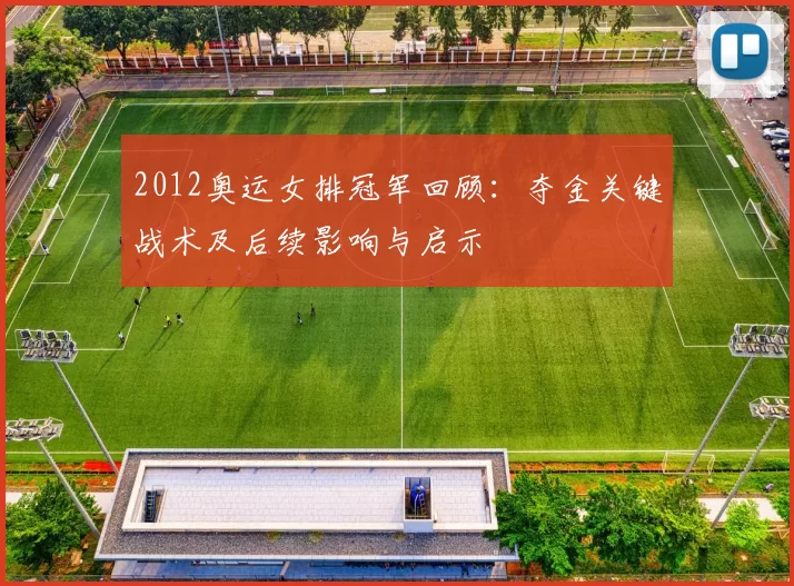 2012奥运女排冠军回顾：夺金关键战术及后续影响与启示