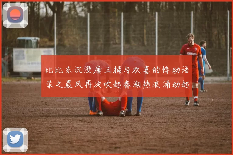 比比东沉浸唐三桶与欢喜的悸动语录之晨风再次吹起春潮热浪涌动起