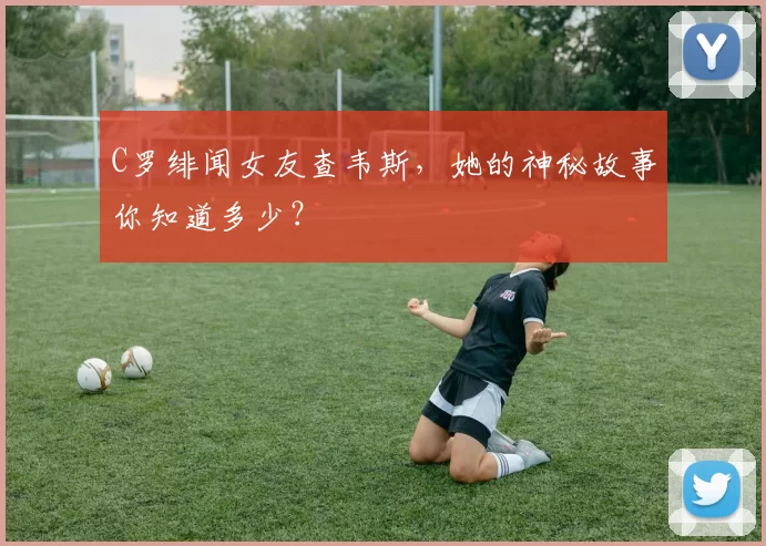 C罗绯闻女友查韦斯,她的神秘故事你知道多少?