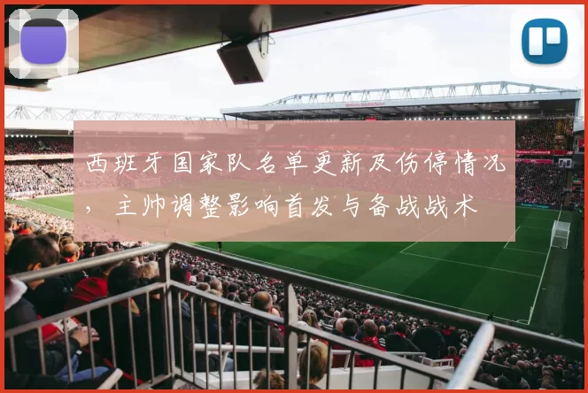 西班牙国家队名单更新及伤停情况，主帅调整影响首发与备战战术