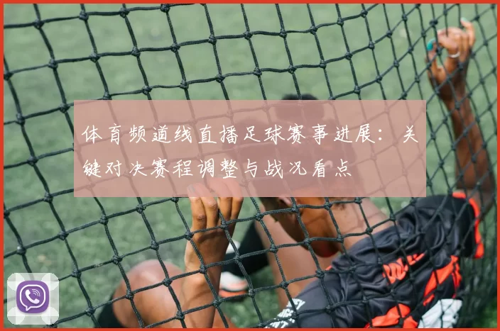 体育频道线直播足球赛事进展:关键对决赛程调整与战况看点
