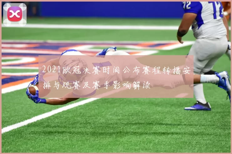 2021欧冠决赛时间公布赛程转播安排与观赛及赛季影响解读