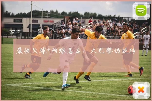 最快失球+两球落后，大巴黎仍逆转