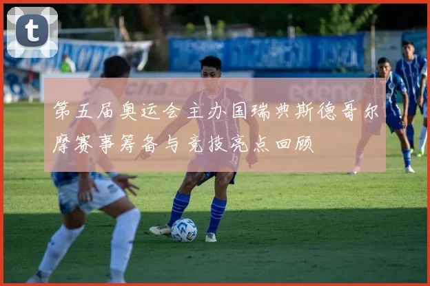 第五届奥运会主办国瑞典斯德哥尔摩赛事筹备与竞技亮点回顾