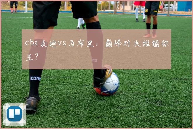 cba麦迪vs马布里，巅峰对决谁能称王？