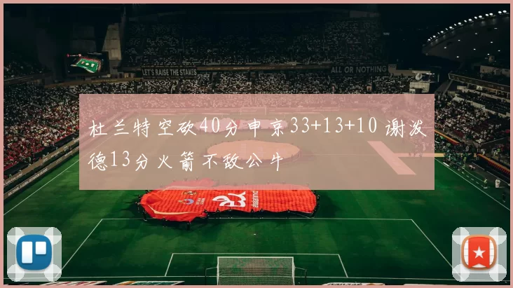 杜兰特空砍40分申京33+13+10 谢泼德13分火箭不敌公牛
