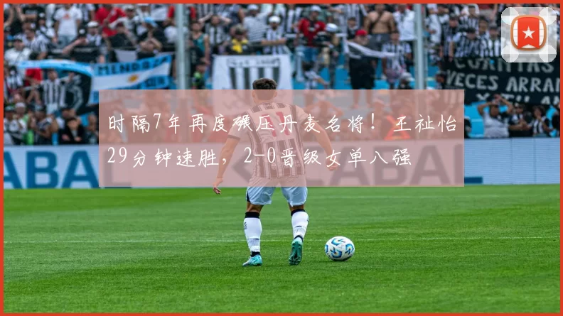 时隔7年再度碾压丹麦名将!王祉怡29分钟速胜,2-0晋级女单八强