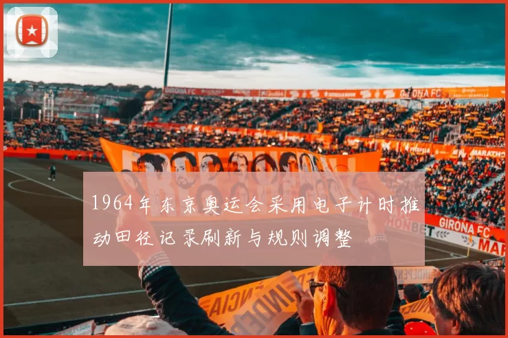 1964年东京奥运会采用电子计时推动田径记录刷新与规则调整