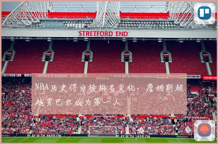 NBA历史得分榜排名变化，詹姆斯超越贾巴尔成为第一人