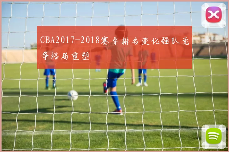 CBA2017-2018赛季排名变化强队竞争格局重塑