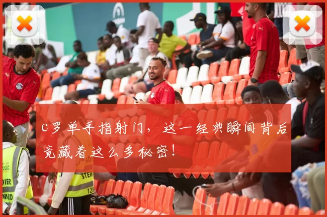 c罗单手指射门,这一经典瞬间背后竟藏着这么多秘密!