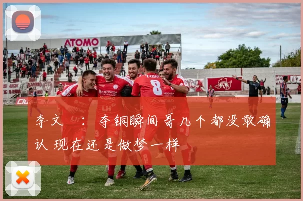 李文淏：夺铜瞬间哥几个都没敢确认 现在还是做梦一样